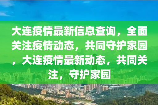 大連疫情最新信息查詢，全面關(guān)注疫情動(dòng)態(tài)，共同守護(hù)家園，大連疫情最新動(dòng)態(tài)，共液壓動(dòng)力機(jī)械,元件制造同關(guān)注，守護(hù)家園