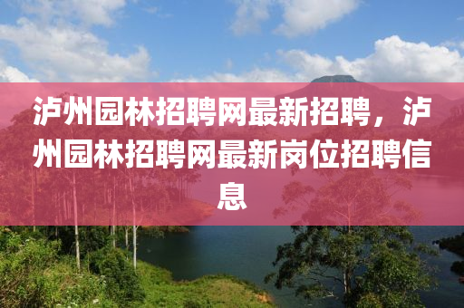 瀘州園林招聘網(wǎng)最新招聘，瀘州園林招聘網(wǎng)最新崗位招聘信息液壓動(dòng)力機(jī)械,元件制造