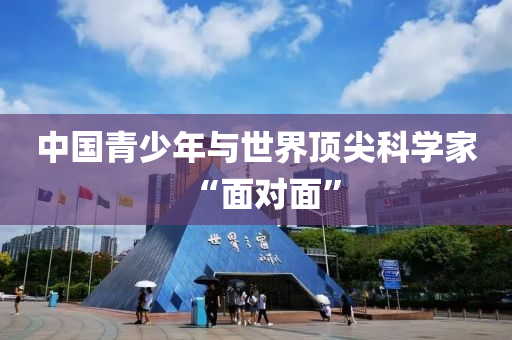 中國(guó)青少年與液壓動(dòng)力機(jī)械,元件制造世界頂尖科學(xué)家“面對(duì)面”