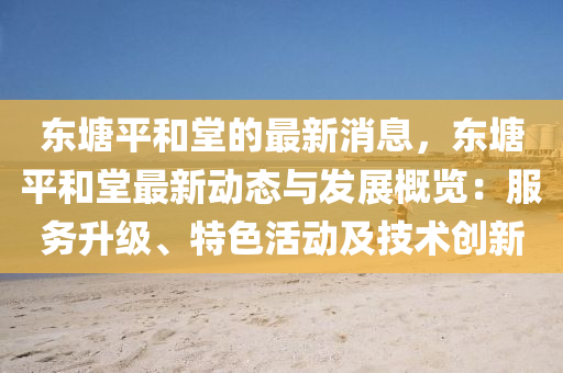 東塘平和堂的最新消息，東塘平和堂最新動態(tài)與發(fā)展概覽：服務(wù)升級、特色活動及液壓動力機(jī)械,元件制造技術(shù)創(chuàng)新