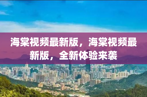海棠視頻最新版，海棠視頻最新版，全新體驗(yàn)來(lái)襲液壓動(dòng)力機(jī)械,元件制造