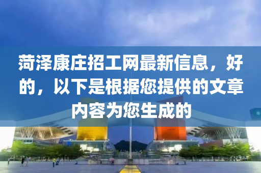 菏澤康莊招工網(wǎng)最新信息，好的，以液壓動力機(jī)械,元件制造下是根據(jù)您提供的文章內(nèi)容為您生成的