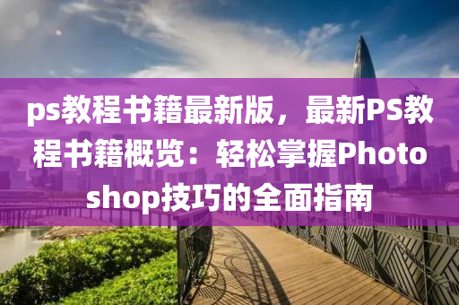 ps教程書籍最新版，最新PS教程書籍概覽：輕松掌握Photoshop技巧的全面指南液壓動力機械,元件制造
