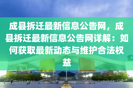 成縣拆遷最新信息公告網(wǎng)，成縣拆遷最新信息公告網(wǎng)詳解：如何獲取最新動(dòng)態(tài)與維護(hù)合法權(quán)益液壓動(dòng)力機(jī)械,元件制造