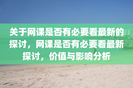 關于網課是否有必要看最新的探討，網課是否有必要看最新探討，價值與影響分析液壓動力機械,元件制造