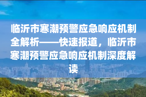 臨沂市寒潮預(yù)警應(yīng)急響應(yīng)機制全解析——快速報道，臨沂市寒潮預(yù)警應(yīng)急響應(yīng)機制深度解液壓動力機械,元件制造讀