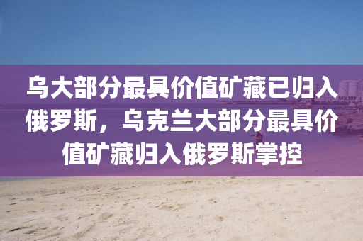 烏大部分最具價(jià)值礦藏已歸入俄羅斯，烏克蘭大部分最具價(jià)值礦藏歸入俄羅斯掌控液壓動力機(jī)械,元件制造