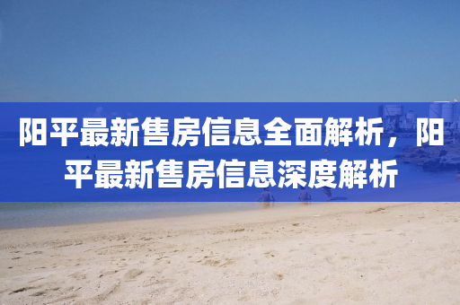陽平最新售房信息全面解析，陽平最新售房信息深度解析液壓動力機械,元件制造