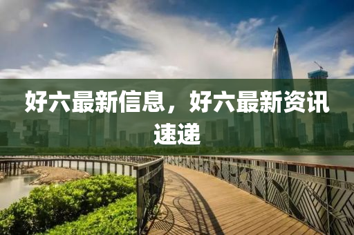 好六最新信息，好六最新資訊速遞液壓動(dòng)力機(jī)械,元件制造