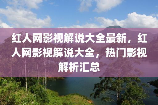 紅人網影視解說大全最新，紅人網影視解說大全，熱門影視解析匯總液壓動力機械,元件制造