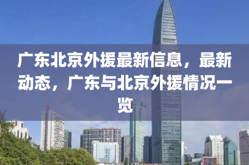 廣東北京外援最新信息，最新動態(tài)，廣東與北京外援情況一覽液壓動力機械,元件制造