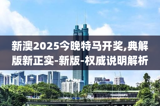 新澳2025今晚特馬開獎,典解版新正實-新版-權(quán)威說明解析液壓動力機械,元件制造