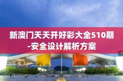 新澳門液壓動力機械,元件制造天天開好彩大全510期-安全設(shè)計解析方案