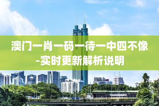 澳門一肖一碼一待一中四不像-實時更新解析說明液壓動力機械,元件制造