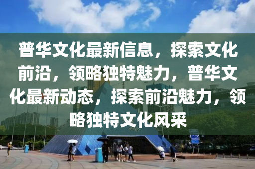 普華文化最新信息，探索文化液壓動力機(jī)械,元件制造前沿，領(lǐng)略獨特魅力，普華文化最新動態(tài)，探索前沿魅力，領(lǐng)略獨特文化風(fēng)采