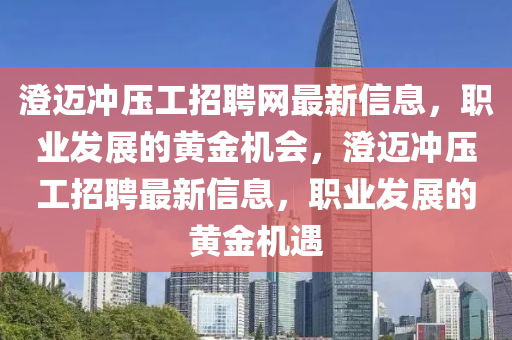 澄邁沖壓工招聘網(wǎng)最新信息，職業(yè)發(fā)展的黃金機會，澄邁沖壓工招聘最新信息，職業(yè)發(fā)展的黃金機遇液壓動力機械,元件制造