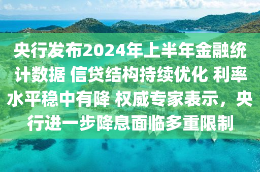 央行發(fā)布2024年上半年金融統(tǒng)計數(shù)據(jù) 信貸結構持續(xù)優(yōu)化 利率水平穩(wěn)中有降 權威專家表示，央行進一步降息面臨多重限制液壓動力機械,元件制造