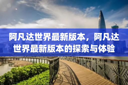 阿凡達世界最新版本，阿凡達世界最新版本的探索與體驗液壓動力機械,元件制造