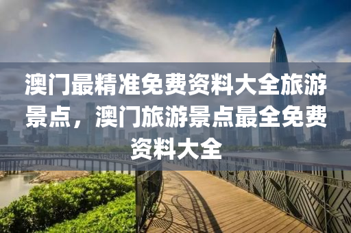 澳門最精準免費資料大全旅游景點，澳門旅游景點最全免費資料大全液壓動力機械,元件制造