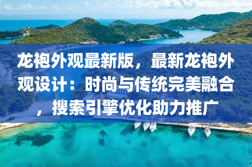 龍袍外觀最新版，最新龍袍外觀設(shè)計：時尚與傳統(tǒng)完美融合，液壓動力機(jī)械,元件制造搜索引擎優(yōu)化助力推廣