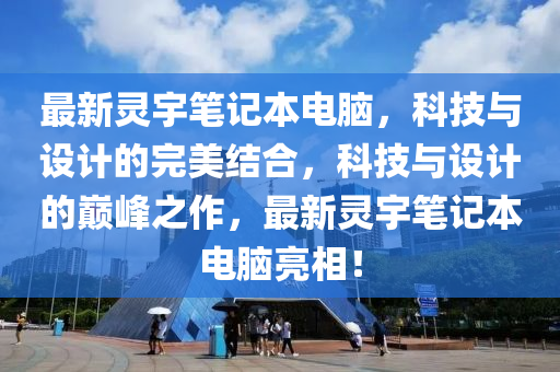 最新靈宇筆記本電腦，科技與設(shè)計(jì)的完美結(jié)合，科技與設(shè)計(jì)的巔峰之作，最新靈宇筆記本電腦亮相！液壓動力機(jī)械,元件制造