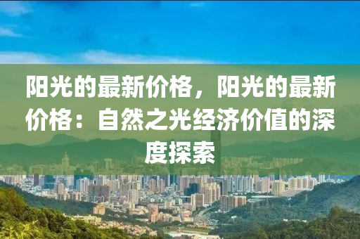 陽光的最新價格，陽光的最新價格：自然之光經濟價值的深度探索液壓動力機械,元件制造
