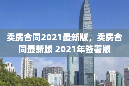 賣房合同2021最新版，賣房合同最新版 2021年簽署版液壓動力機(jī)械,元件制造