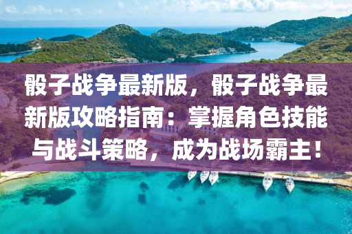 骰子戰(zhàn)爭(zhēng)最新版，骰子戰(zhàn)爭(zhēng)最新版攻略指南：掌握角色技能與戰(zhàn)斗策略，成為戰(zhàn)場(chǎng)霸主！液壓動(dòng)力機(jī)械,元件制造