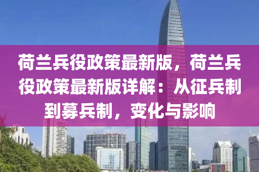 荷蘭兵役政策最新版，荷蘭兵役政策最新版詳液壓動力機械,元件制造解：從征兵制到募兵制，變化與影響