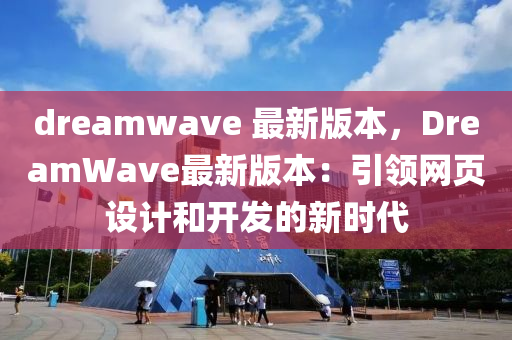 dreamwave 最新版本，DreamWave最新版本：引領(lǐng)網(wǎng)頁設(shè)計(jì)和開發(fā)的新時代液壓動力機(jī)械,元件制造