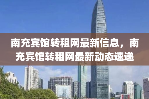 南充賓館轉(zhuǎn)租網(wǎng)最新信息，南充賓館轉(zhuǎn)租網(wǎng)最新液壓動(dòng)力機(jī)械,元件制造動(dòng)態(tài)速遞