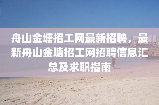 舟山金塘招工網(wǎng)最新招聘，最新舟山金塘招工網(wǎng)招聘信息匯總及求職指南液壓動力機械,元件制造