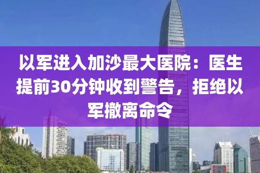 以軍進(jìn)入加沙最大醫(yī)院：醫(yī)生提前30液壓動力機(jī)械,元件制造分鐘收到警告，拒絕以軍撤離命令