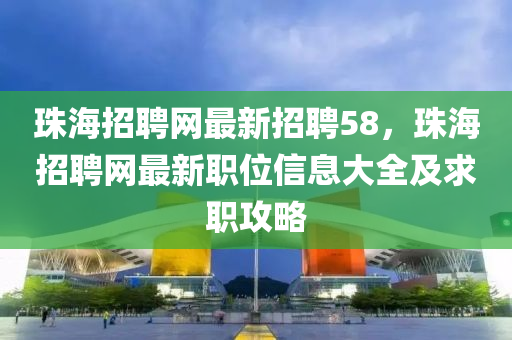 珠海招聘網最新招聘液壓動力機械,元件制造58，珠海招聘網最新職位信息大全及求職攻略