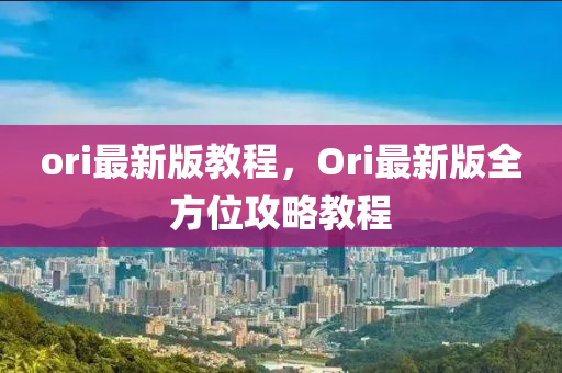 ori最新版教程，Ori最新版全方位攻略教程液壓動力機(jī)械,元件制造