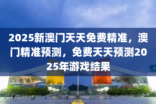 2025新澳門天天免費(fèi)精準(zhǔn)，澳門精準(zhǔn)預(yù)測，免費(fèi)天天預(yù)測2025年游戲結(jié)果液壓動(dòng)力機(jī)械,元件制造