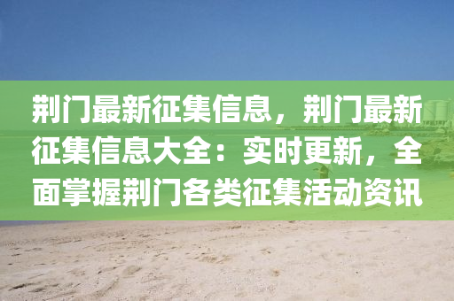 荊門最新征集信息，荊門最新征集信息大全：實時更新，全面掌握荊門各類征集活動液壓動力機械,元件制造資訊