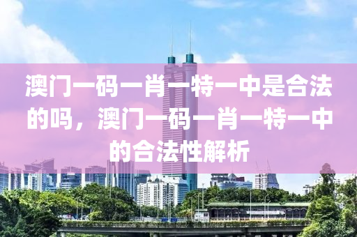 澳門一碼一肖一特一中是合法的嗎，澳門一碼一肖一特一中的合法性解析