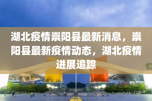 湖北疫情崇陽(yáng)縣最新消息，崇陽(yáng)縣最液壓動(dòng)力機(jī)械,元件制造新疫情動(dòng)態(tài)，湖北疫情進(jìn)展追蹤