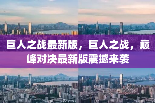 巨人之戰(zhàn)最新版，巨人之戰(zhàn)，巔峰對(duì)決最液壓動(dòng)力機(jī)械,元件制造新版震撼來襲