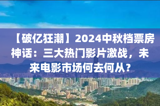 【破億狂潮】2024中秋檔票房神話：三大熱門影片激戰(zhàn)，未來電影市場何去何從？液壓動(dòng)力機(jī)械,元件制造
