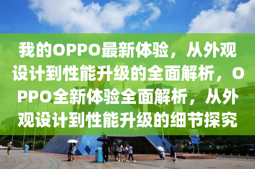 我的OPPO最新體驗，從外液壓動力機(jī)械,元件制造觀設(shè)計到性能升級的全面解析，OPPO全新體驗全面解析，從外觀設(shè)計到性能升級的細(xì)節(jié)探究