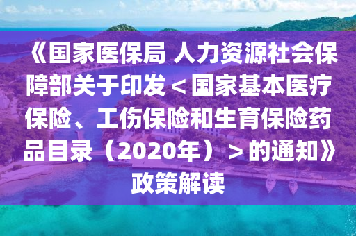 《國家醫(yī)保局 人力資源社會(huì)保障部關(guān)于印發(fā)＜國家基本醫(yī)療保險(xiǎn)、工傷保險(xiǎn)和生育保險(xiǎn)藥品目錄（2020年）＞的通知》政策解讀液壓動(dòng)力機(jī)械,元件制造