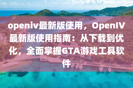 openiv最新版使用，OpenIV最新版使用指南：從下載到優(yōu)化，全面掌握GTA游戲工具軟件液壓動力機(jī)械,元件制造