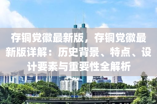 存銅黨徽最新版，存銅黨徽最新版詳解：歷史背景、特點(diǎn)、設(shè)計(jì)要素與重要性全解析液壓動(dòng)力機(jī)械,元件制造