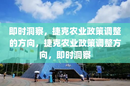 即時洞察，捷克農業(yè)政策調整的方向，捷液壓動力機械,元件制造克農業(yè)政策調整方向，即時洞察