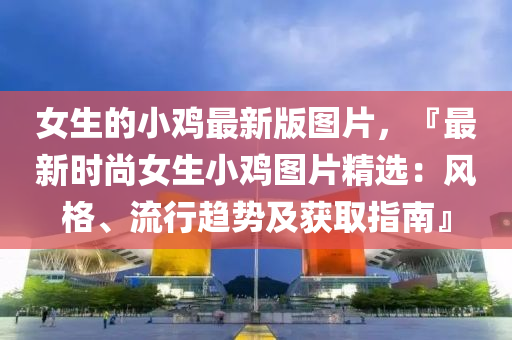 女生的小雞最新液壓動(dòng)力機(jī)械,元件制造版圖片，『最新時(shí)尚女生小雞圖片精選：風(fēng)格、流行趨勢(shì)及獲取指南』