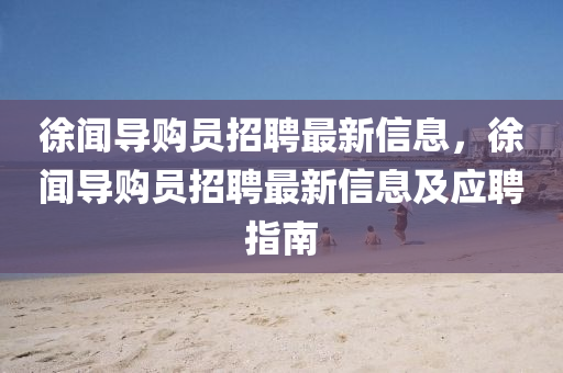 徐聞導(dǎo)購(gòu)員招聘最新信息，徐聞導(dǎo)購(gòu)員招聘最新信息及應(yīng)聘指南液壓動(dòng)力機(jī)械,元件制造