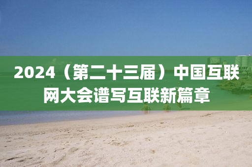 2024（第二十三屆）中國互聯(lián)網(wǎng)大會譜寫互聯(lián)新篇章液壓動力機(jī)械,元件制造