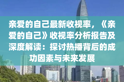 親愛的自己最新收視率，《親愛的自己》收視率分析報(bào)告及深度解讀：探討熱播背后的成功因素與未來發(fā)展液壓動(dòng)力機(jī)械,元件制造